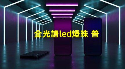 全光譜led燈珠 普通燈珠 區別 透鏡燈珠和貼片燈珠對比
